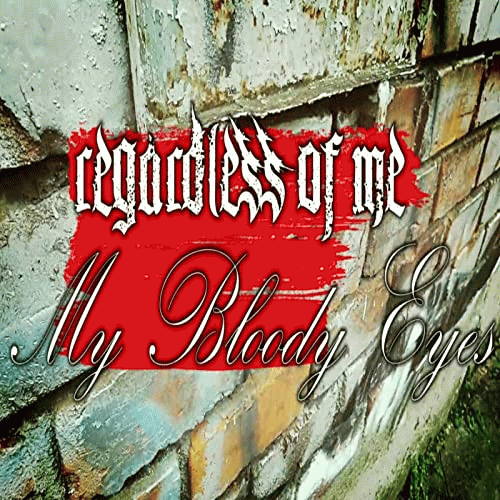Regardless Of Me : My Bloody Eyes